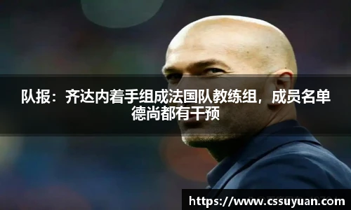 队报：齐达内着手组成法国队教练组，成员名单德尚都有干预